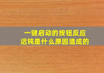 一键启动的按钮反应迟钝是什么原因造成的