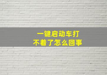 一键启动车打不着了怎么回事