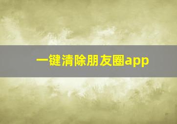 一键清除朋友圈app