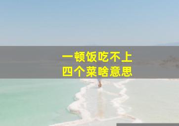 一顿饭吃不上四个菜啥意思