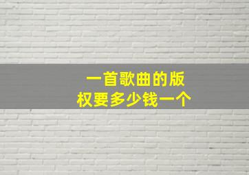 一首歌曲的版权要多少钱一个