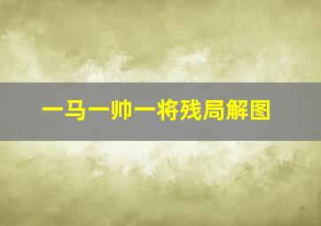 一马一帅一将残局解图