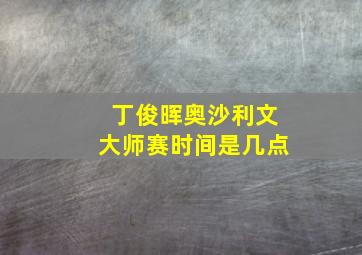 丁俊晖奥沙利文大师赛时间是几点