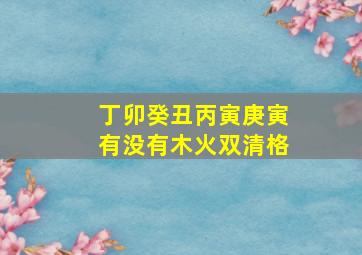 丁卯癸丑丙寅庚寅有没有木火双清格