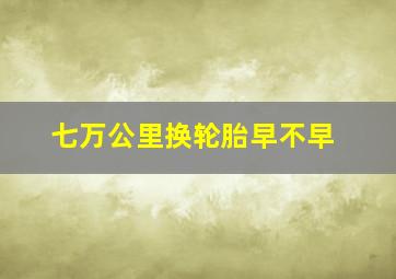 七万公里换轮胎早不早