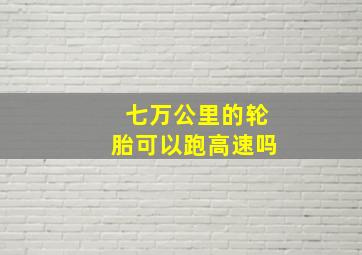 七万公里的轮胎可以跑高速吗