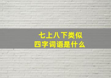 七上八下类似四字词语是什么