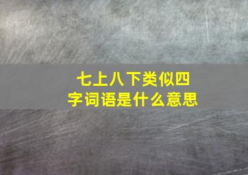 七上八下类似四字词语是什么意思