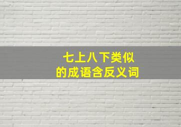 七上八下类似的成语含反义词