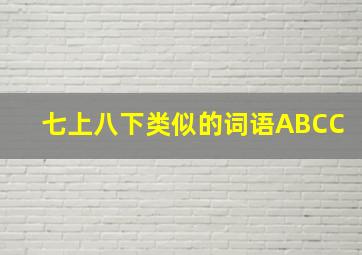 七上八下类似的词语ABCC