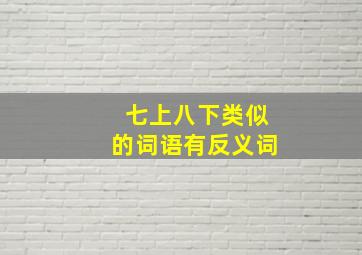 七上八下类似的词语有反义词