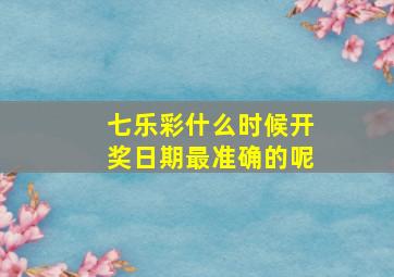 七乐彩什么时候开奖日期最准确的呢