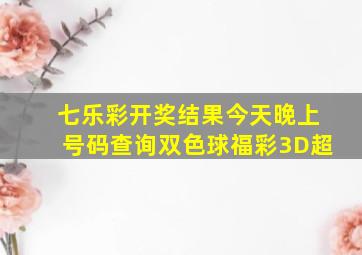 七乐彩开奖结果今天晚上号码查询双色球福彩3D超