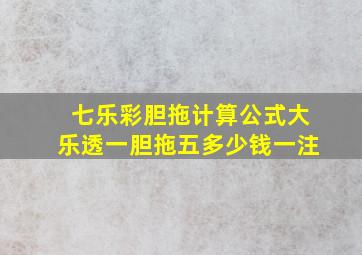 七乐彩胆拖计算公式大乐透一胆拖五多少钱一注