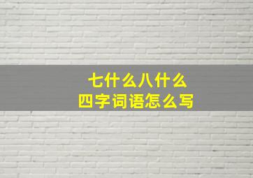 七什么八什么四字词语怎么写