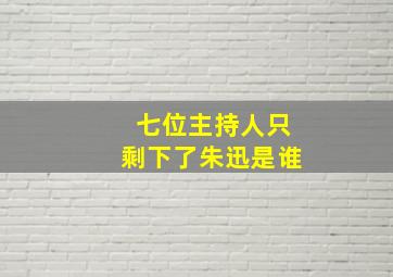 七位主持人只剩下了朱迅是谁