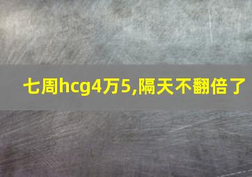 七周hcg4万5,隔天不翻倍了