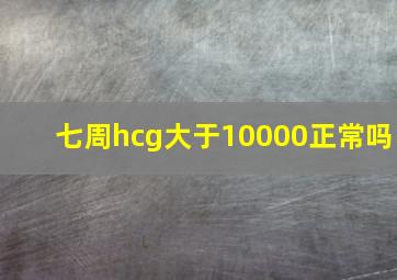 七周hcg大于10000正常吗