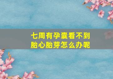 七周有孕囊看不到胎心胎芽怎么办呢