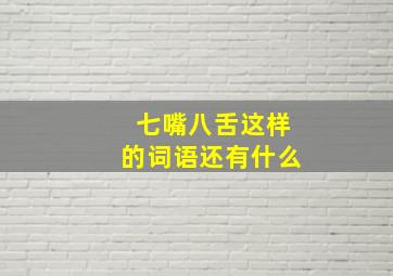 七嘴八舌这样的词语还有什么