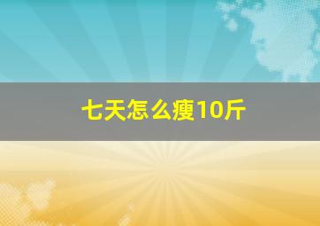 七天怎么瘦10斤