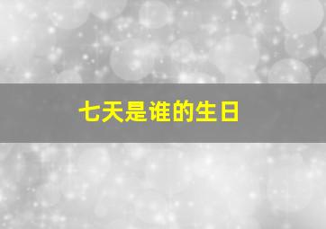 七天是谁的生日