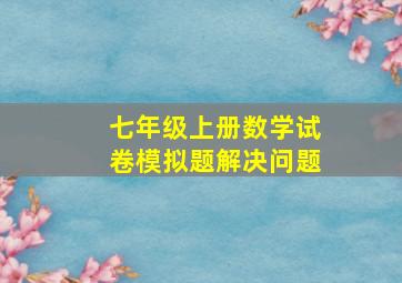 七年级上册数学试卷模拟题解决问题