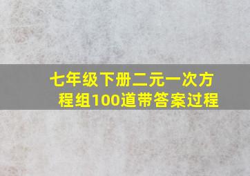 七年级下册二元一次方程组100道带答案过程