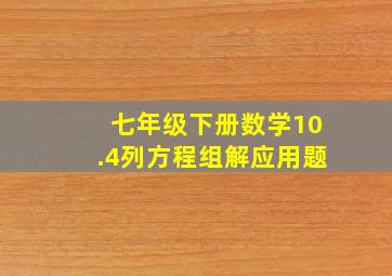 七年级下册数学10.4列方程组解应用题