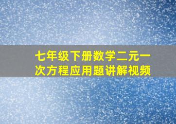 七年级下册数学二元一次方程应用题讲解视频