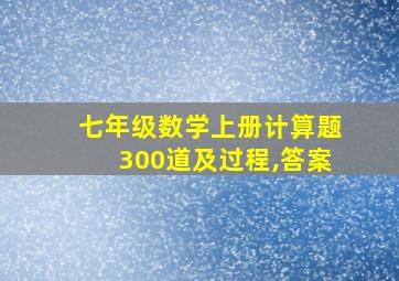 七年级数学上册计算题300道及过程,答案