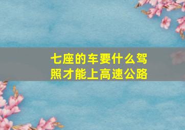 七座的车要什么驾照才能上高速公路