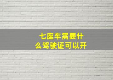 七座车需要什么驾驶证可以开