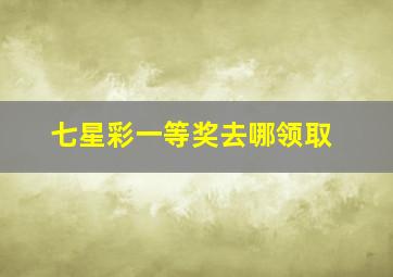 七星彩一等奖去哪领取