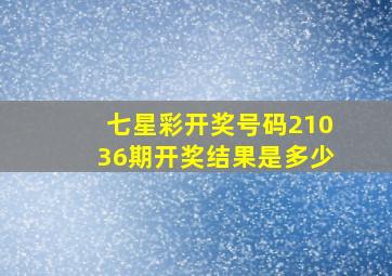 七星彩开奖号码21036期开奖结果是多少