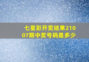 七星彩开奖结果21007期中奖号码是多少