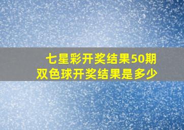 七星彩开奖结果50期双色球开奖结果是多少