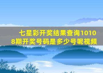 七星彩开奖结果查询10108期开奖号码是多少号呢视频