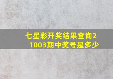 七星彩开奖结果查询21003期中奖号是多少