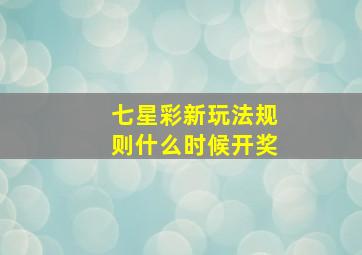 七星彩新玩法规则什么时候开奖