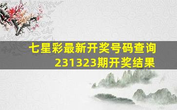 七星彩最新开奖号码查询231323期开奖结果