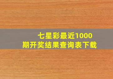 七星彩最近1000期开奖结果查询表下载