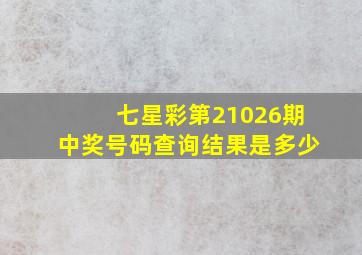 七星彩第21026期中奖号码查询结果是多少