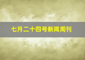 七月二十四号新闻周刊