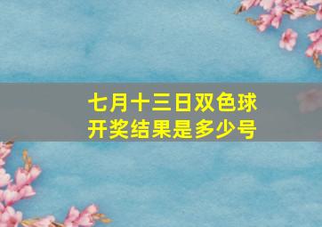 七月十三日双色球开奖结果是多少号