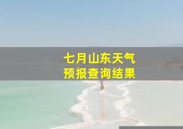 七月山东天气预报查询结果