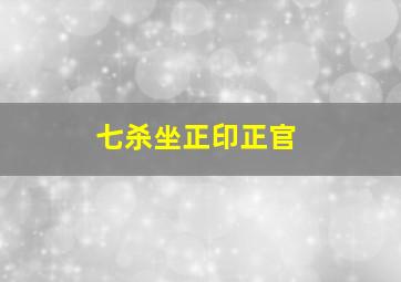 七杀坐正印正官