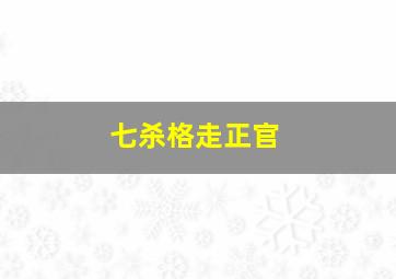 七杀格走正官