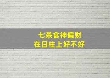 七杀食神偏财在日柱上好不好