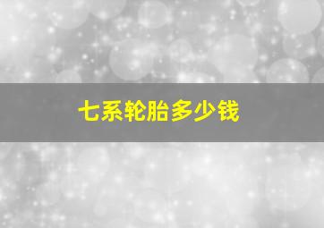 七系轮胎多少钱